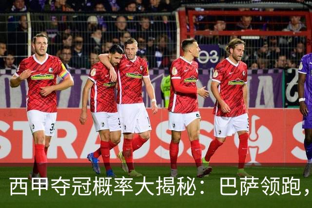 西甲夺冠概率大揭秘：巴萨领跑，皇马追赶，马竞微弱发力！